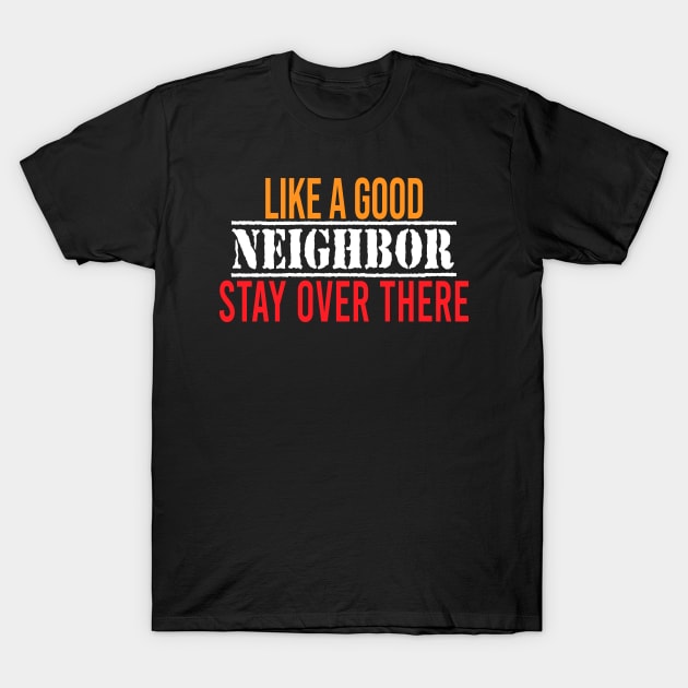 like a good neighbor stay over there T-Shirt by faymbi